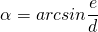 \[ \alpha = arcsin \frac{e}{d} \]